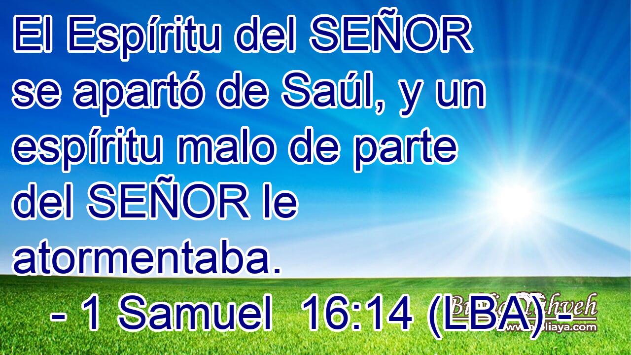 El Espíritu del SEÑOR se apartó de Saúl, y un espíritu malo de parte del SEÑOR le atormentaba.