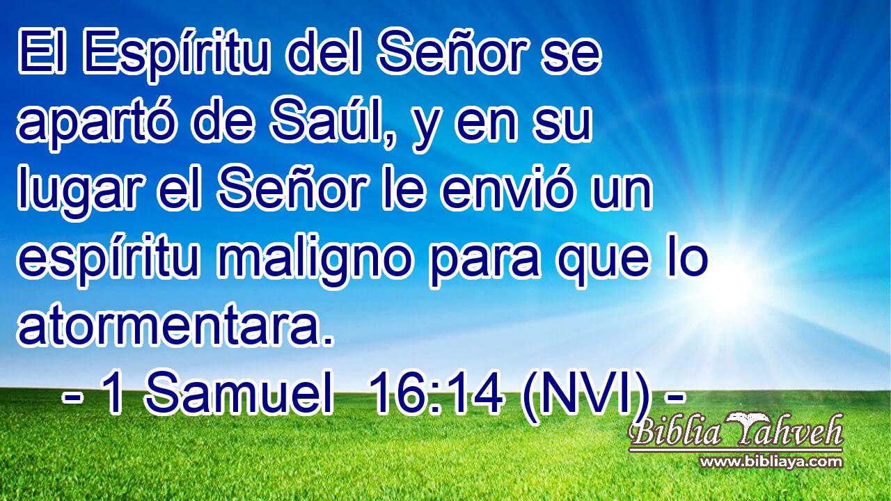  El Espíritu del Señor se apartó de Saúl, y en su lugar el Señor le envió un espíritu maligno para que lo atormentara. 