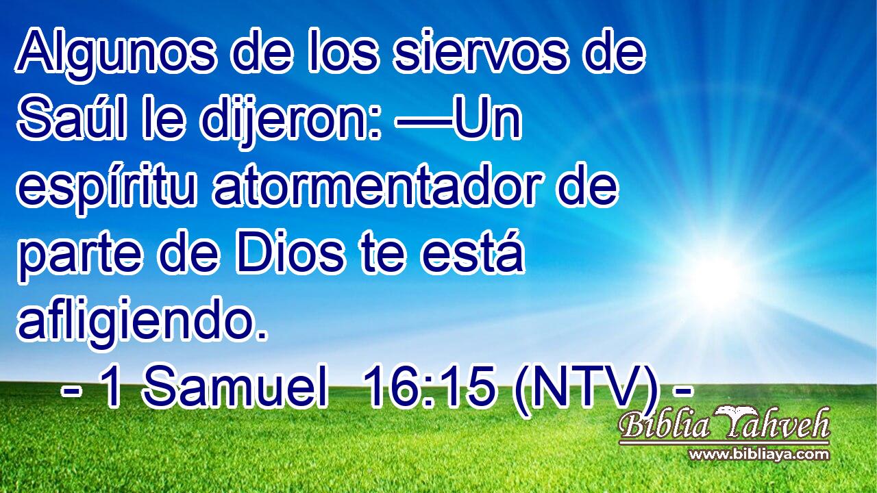 Algunos de los siervos de Saúl le dijeron: —Un espíritu atormentador de parte de Dios te está afligiendo.