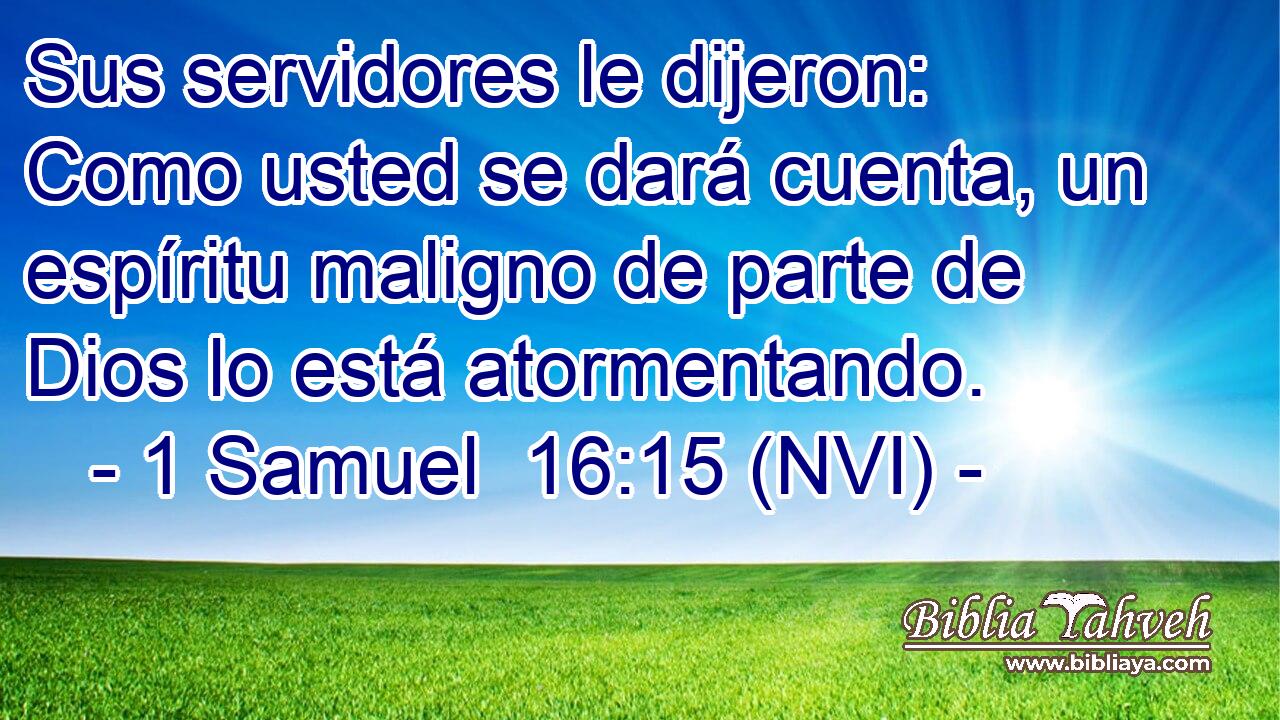  Sus servidores le dijeron: Como usted se dará cuenta, un espíritu maligno de parte de Dios lo está atormentando. 