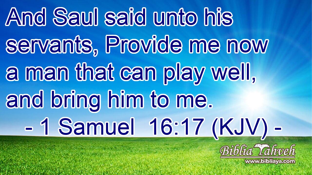 And Saul said unto his servants, Provide me now a man that can play well, and bring him to me.
