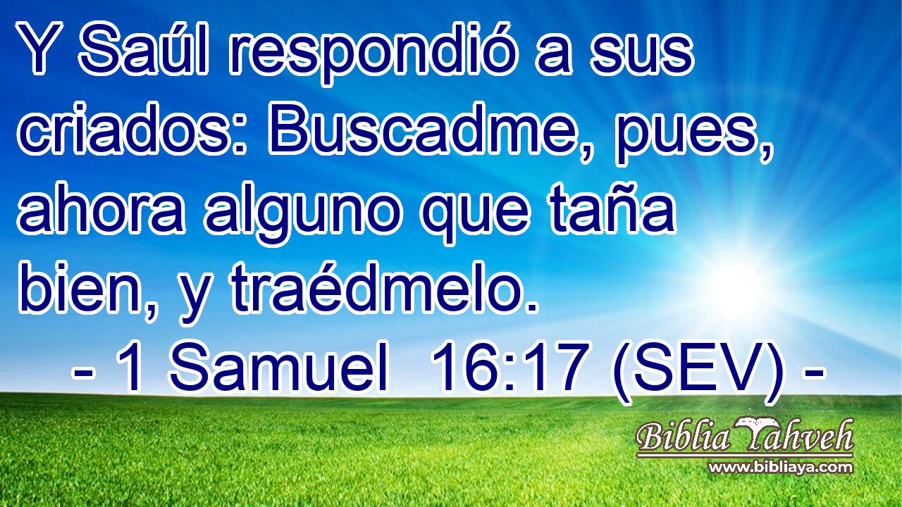 Y Saúl respondió a sus criados: Buscadme, pues, ahora alguno que taña bien, y traédmelo.