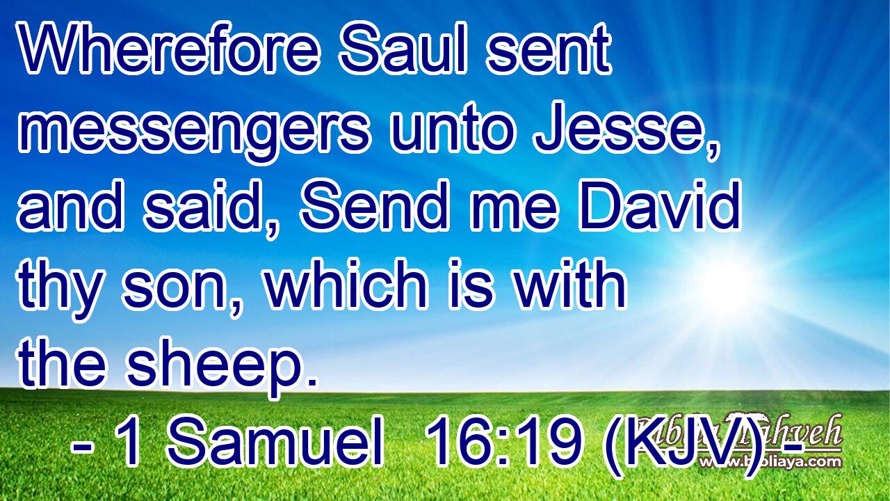 Wherefore Saul sent messengers unto Jesse, and said, Send me David thy son, which is with the sheep.