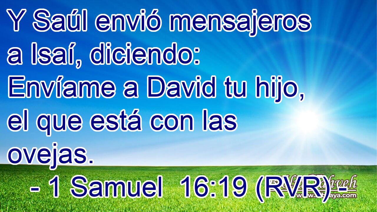 Y Saúl envió mensajeros a Isaí, diciendo: Envíame a David tu hijo, el que está con las ovejas.