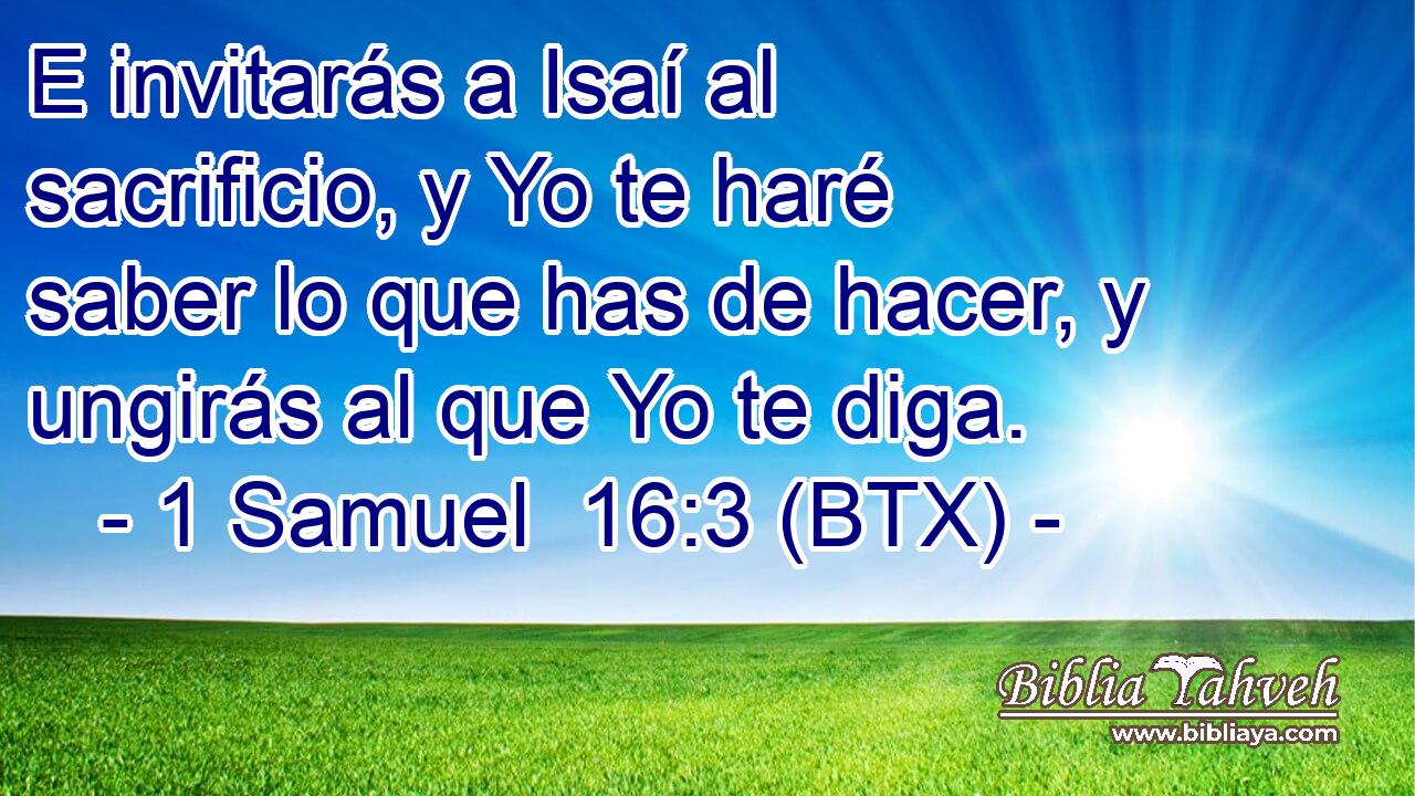 E invitarás a Isaí al sacrificio, y Yo te haré saber lo que has de hacer, y ungirás al que Yo te diga.