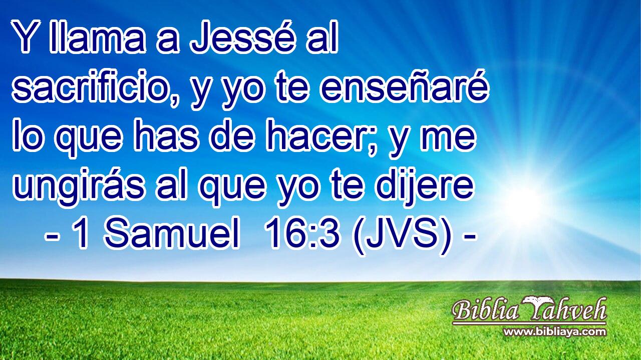 Y llama a Jessé al sacrificio, y yo te enseñaré lo que has de hacer; y me ungirás al que yo te dijere