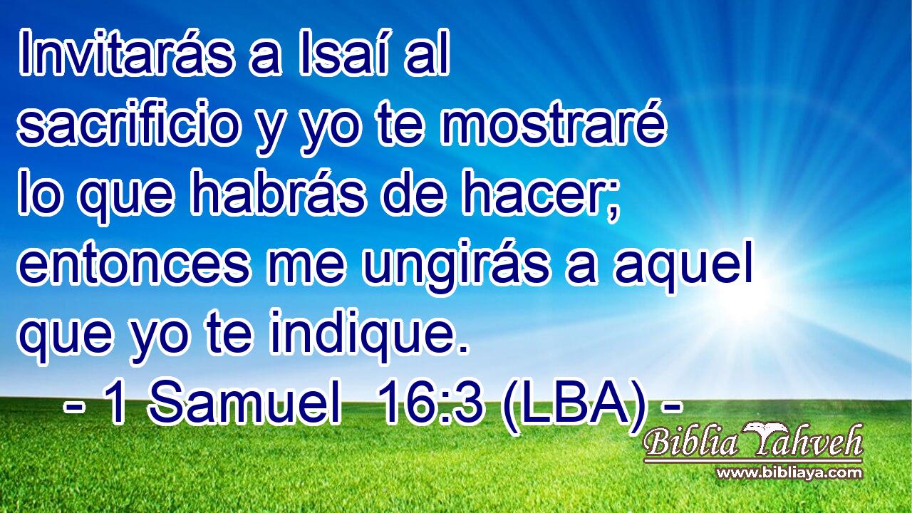 Invitarás a Isaí al sacrificio y yo te mostraré lo que habrás de hacer; entonces me ungirás a aquel que yo te indique.