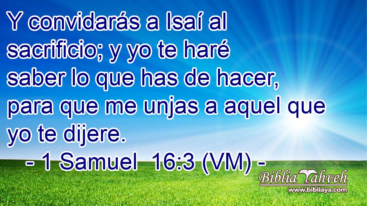  Y convidarás a Isaí al sacrificio; y yo te haré saber lo que has de hacer, para que me unjas a aquel que yo te dijere. 