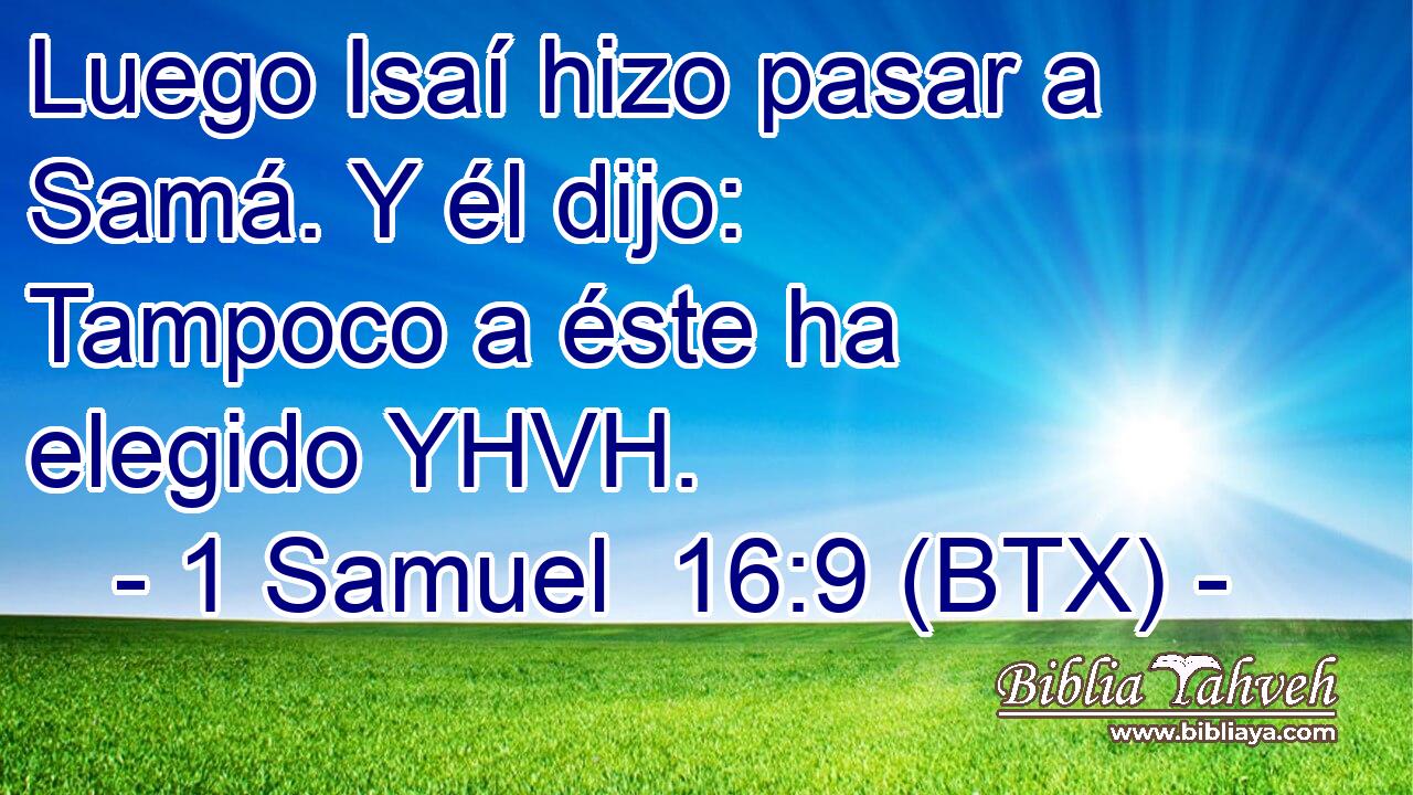 Luego Isaí hizo pasar a Samá. Y él dijo: Tampoco a éste ha elegido YHVH.