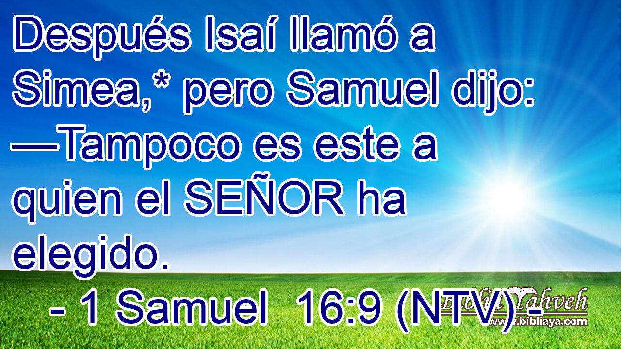 Después Isaí llamó a Simea,* pero Samuel dijo: —Tampoco es este a quien el SEÑOR ha elegido.