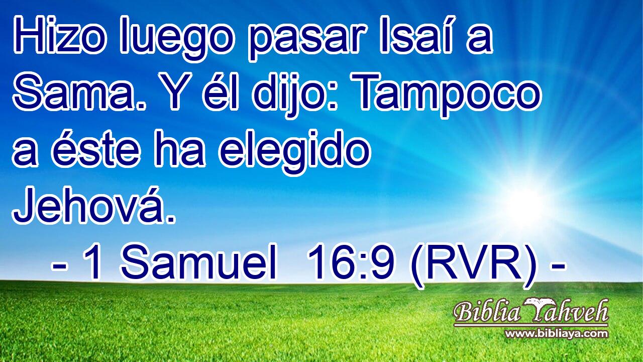 Hizo luego pasar Isaí a Sama. Y él dijo: Tampoco a éste ha elegido Jehová.