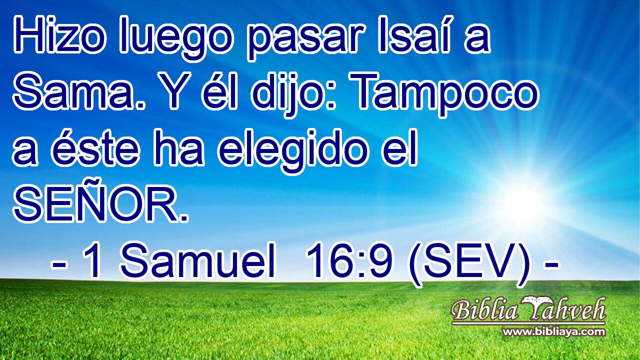 Hizo luego pasar Isaí a Sama. Y él dijo: Tampoco a éste ha elegido el SEÑOR.