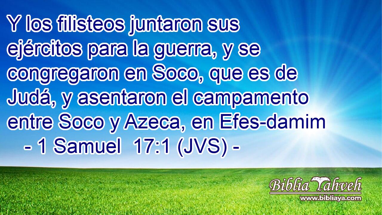 Y los filisteos juntaron sus ejércitos para la guerra, y se congregaron en Soco, que es de Judá, y asentaron el campamento entre Soco y Azeca, en Efes-damim