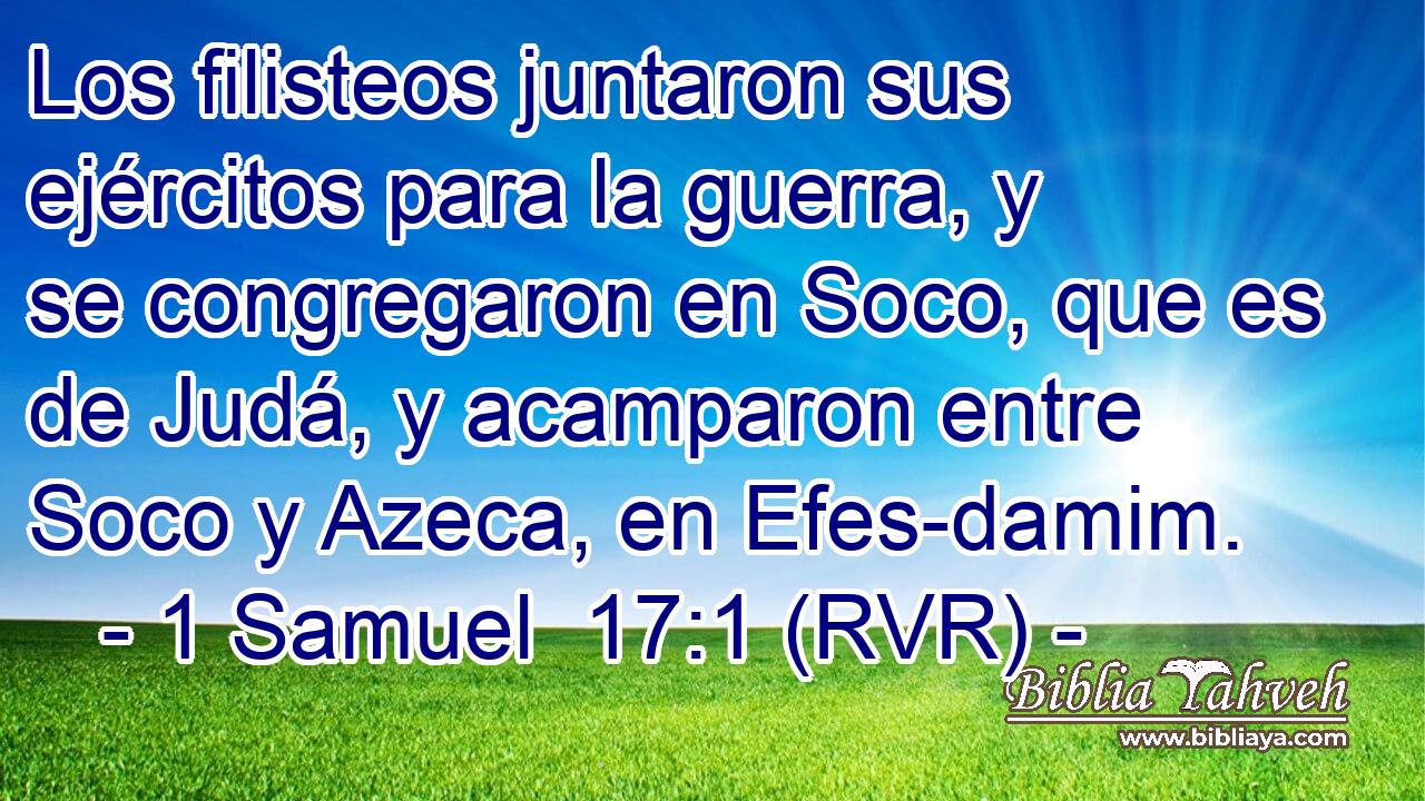 Los filisteos juntaron sus ejércitos para la guerra, y se congregaron en Soco, que es de Judá, y acamparon entre Soco y Azeca, en Efes-damim.