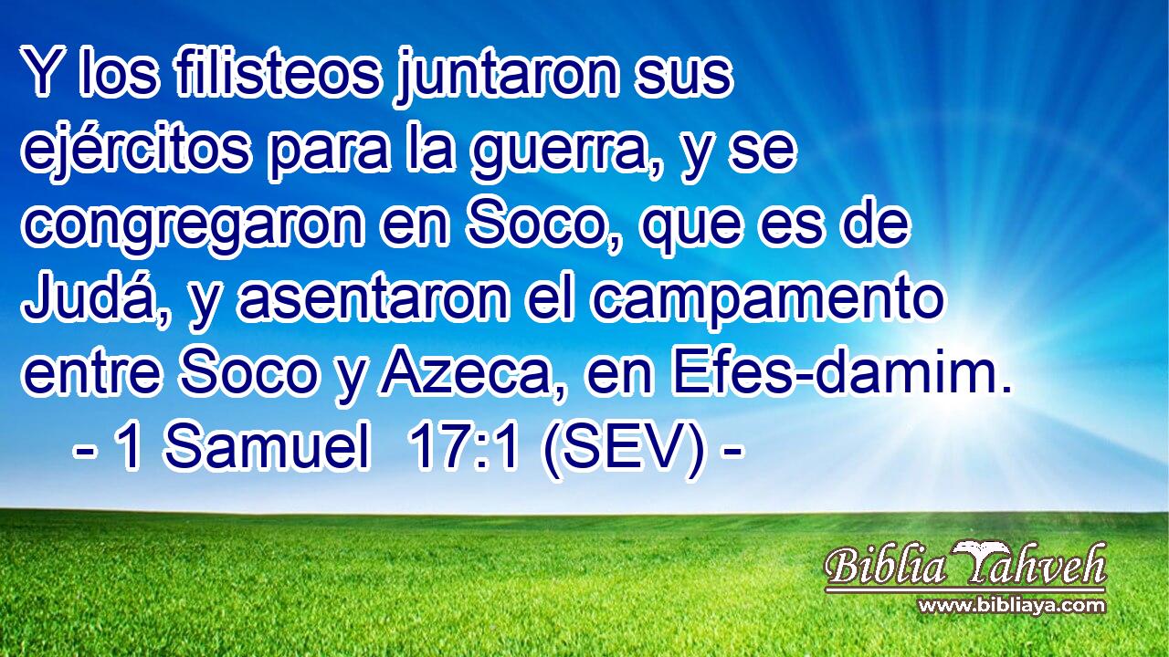 Y los filisteos juntaron sus ejércitos para la guerra, y se congregaron en Soco, que es de Judá, y asentaron el campamento entre Soco y Azeca, en Efes-damim.
