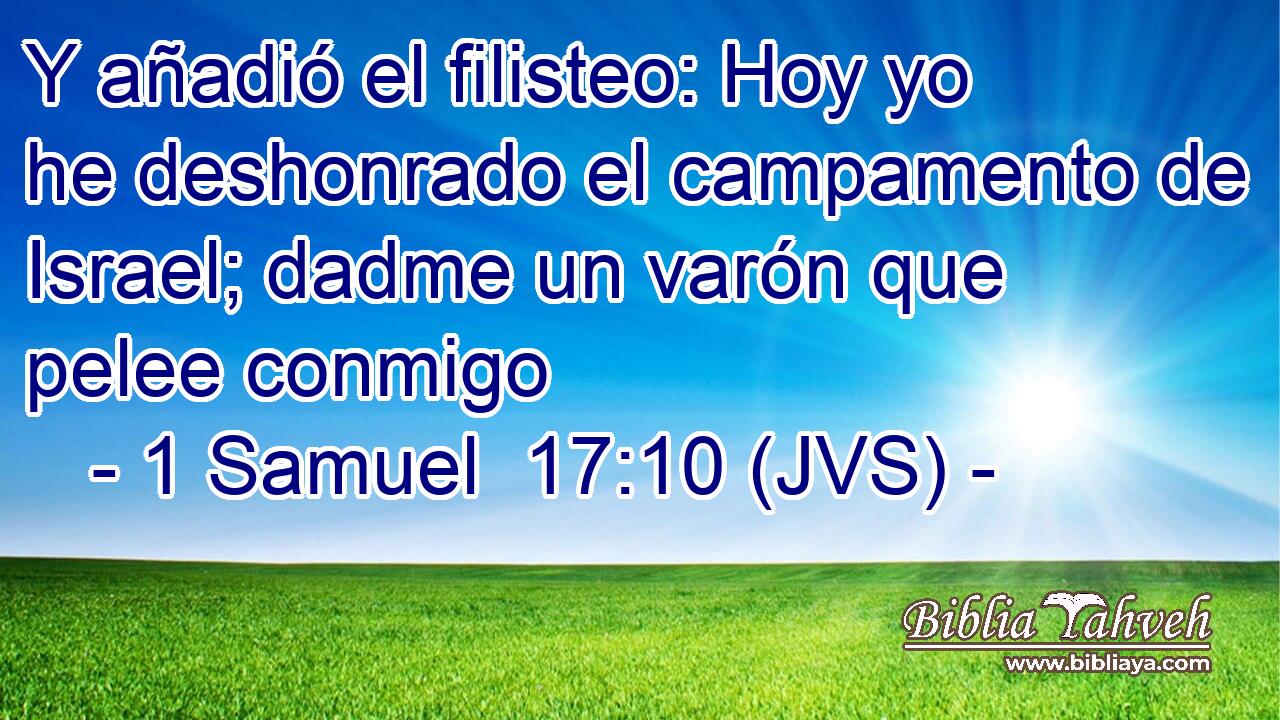 Y añadió el filisteo: Hoy yo he deshonrado el campamento de Israel; dadme un varón que pelee conmigo
