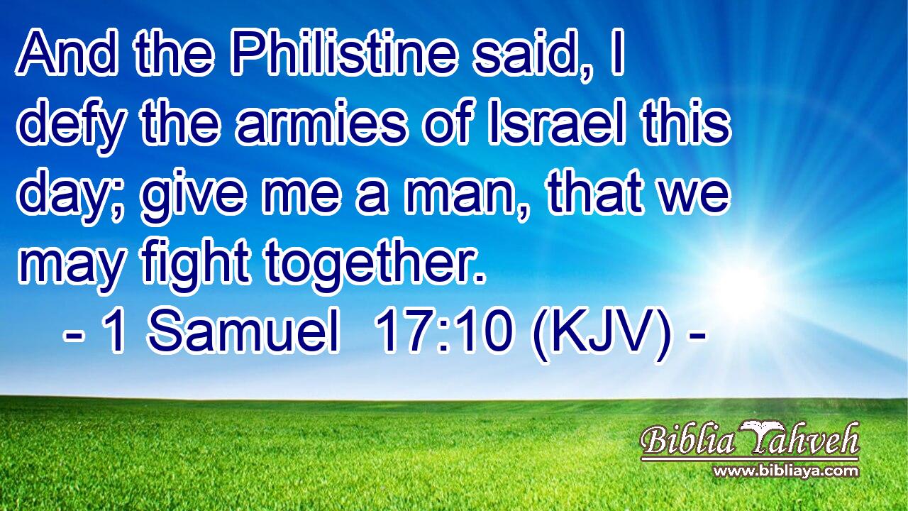 And the Philistine said, I defy the armies of Israel this day; give me a man, that we may fight together.