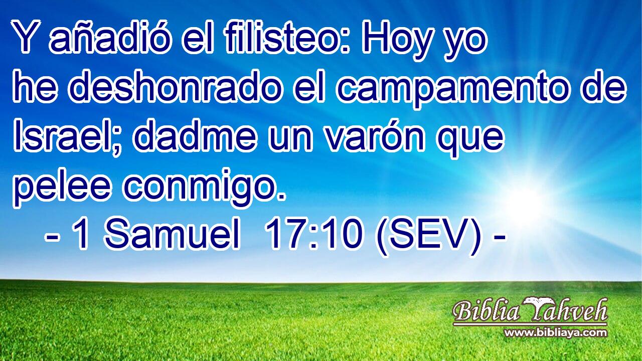 Y añadió el filisteo: Hoy yo he deshonrado el campamento de Israel; dadme un varón que pelee conmigo.