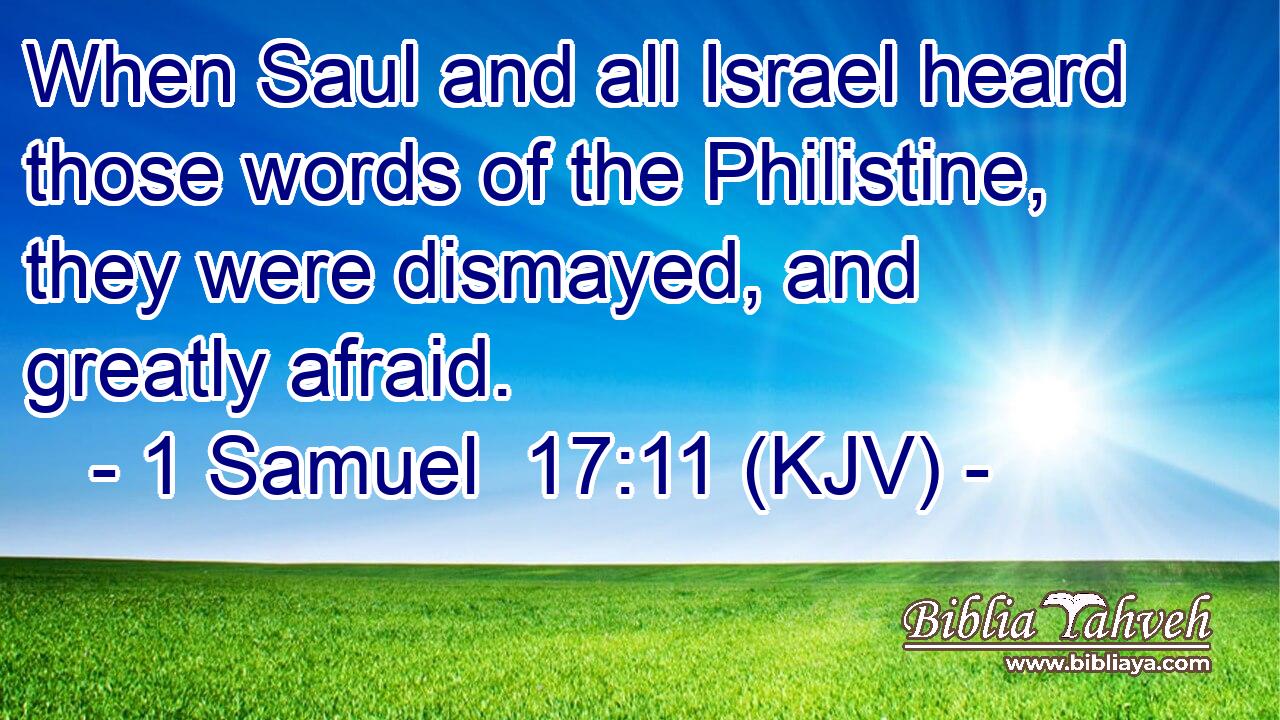 When Saul and all Israel heard those words of the Philistine, they were dismayed, and greatly afraid.