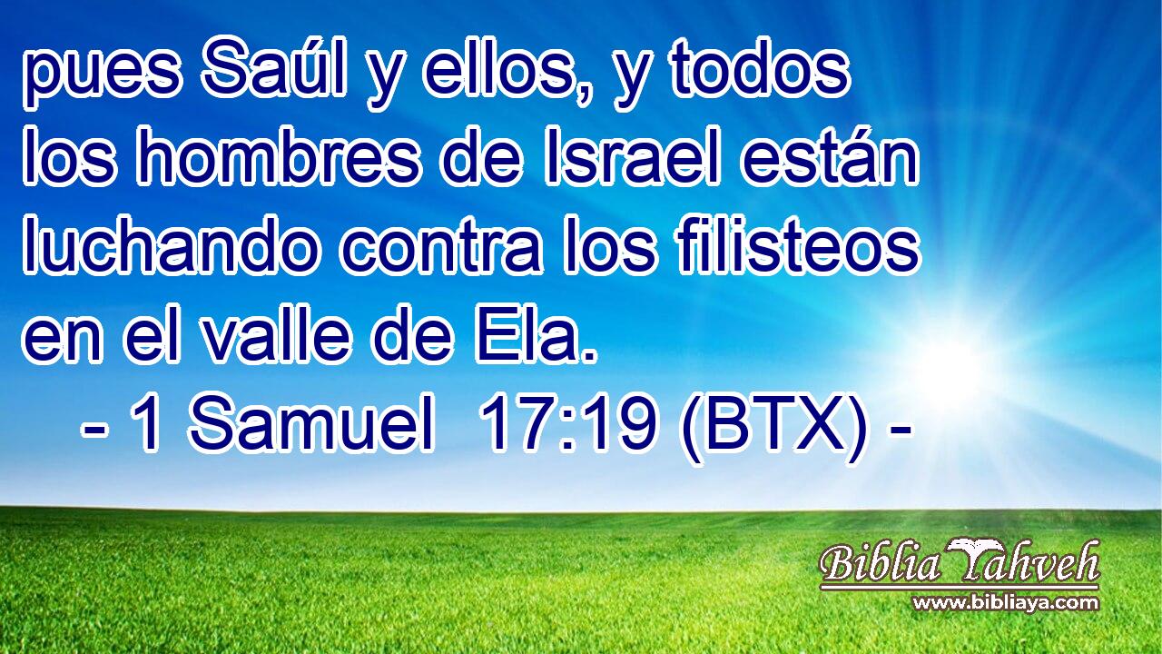 pues Saúl y ellos, y todos los hombres de Israel están luchando contra los filisteos en el valle de Ela.