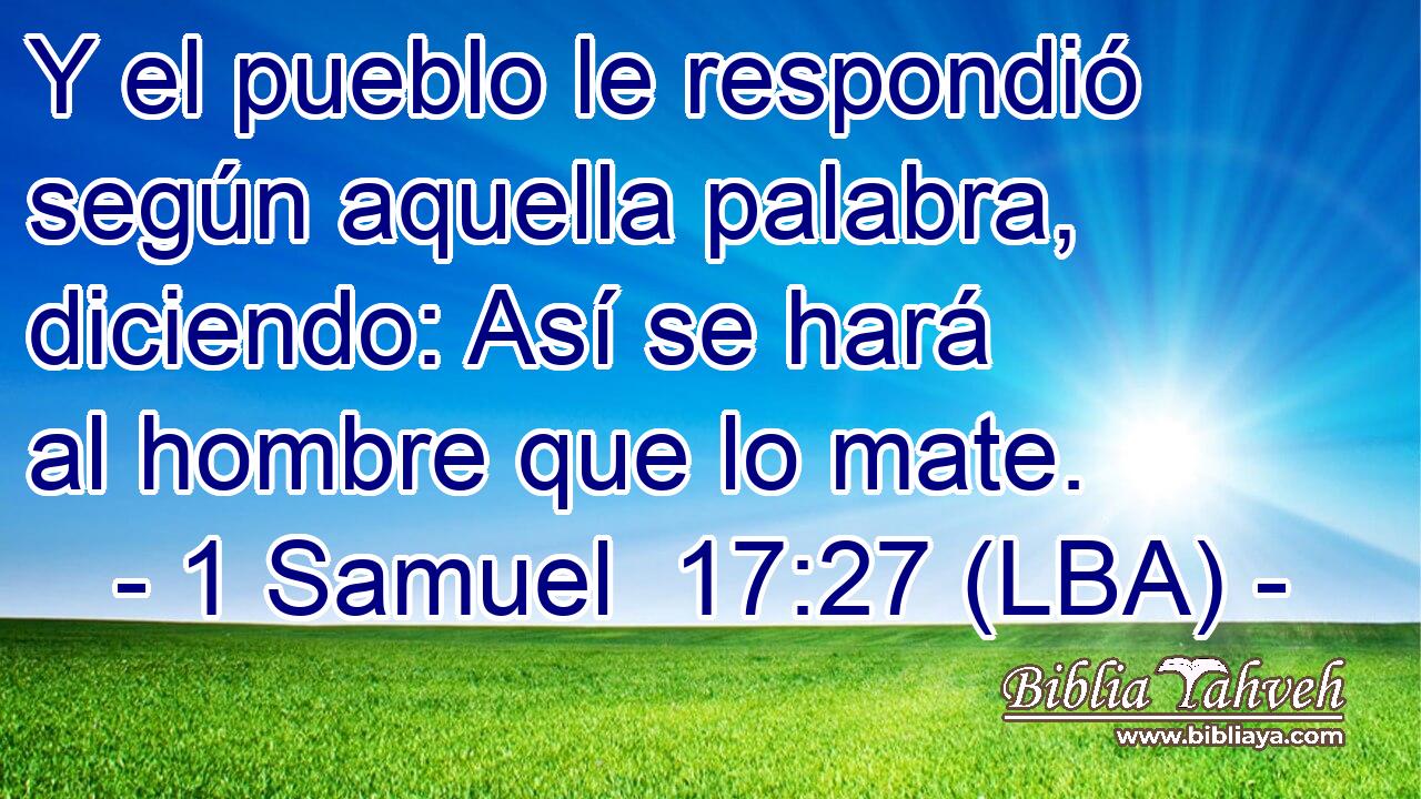 Y el pueblo le respondió según aquella palabra, diciendo: Así se hará al hombre que lo mate.