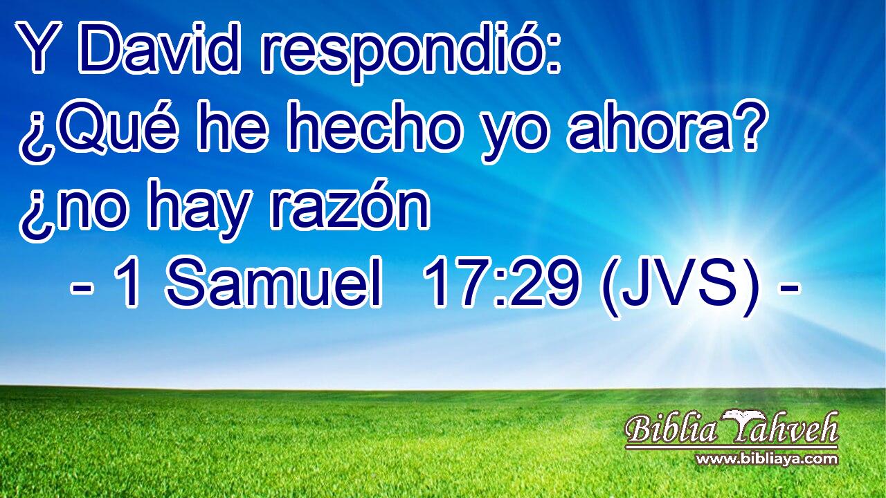 Y David respondió: ¿Qué he hecho yo ahora? ¿no hay razón