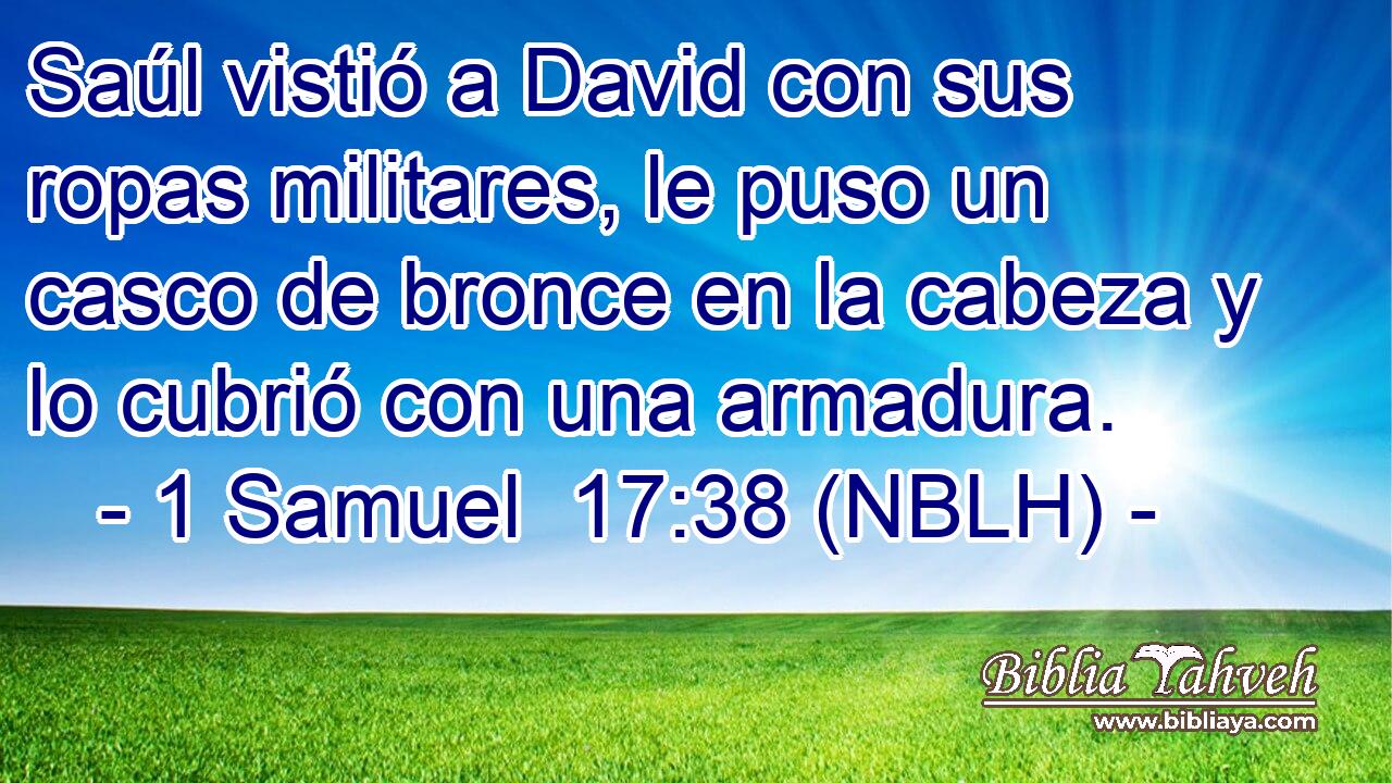  Saúl vistió a David con sus ropas militares, le puso un casco de bronce en la cabeza y lo cubrió con una armadura. 