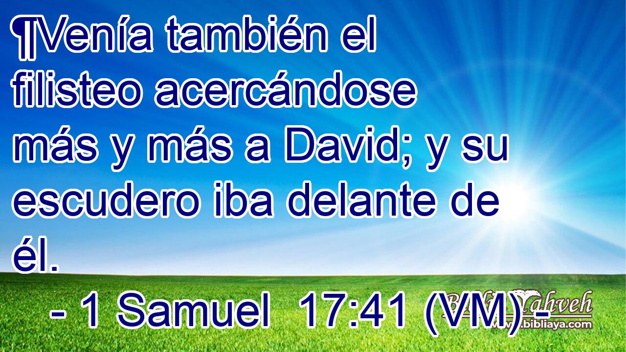  ¶Venía también el filisteo acercándose más y más a David; y su escudero iba delante de él. 