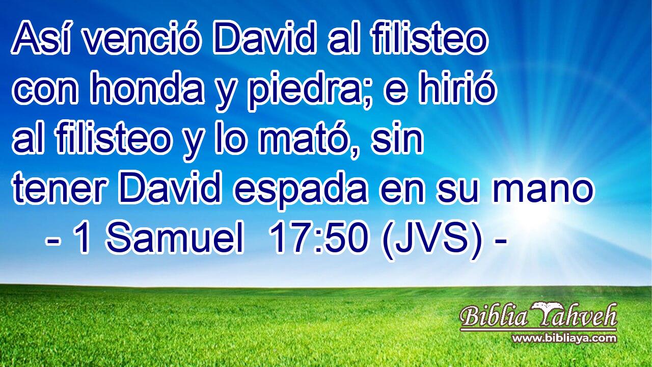 Así venció David al filisteo con honda y piedra; e hirió al filisteo y lo mató, sin tener David espada en su mano