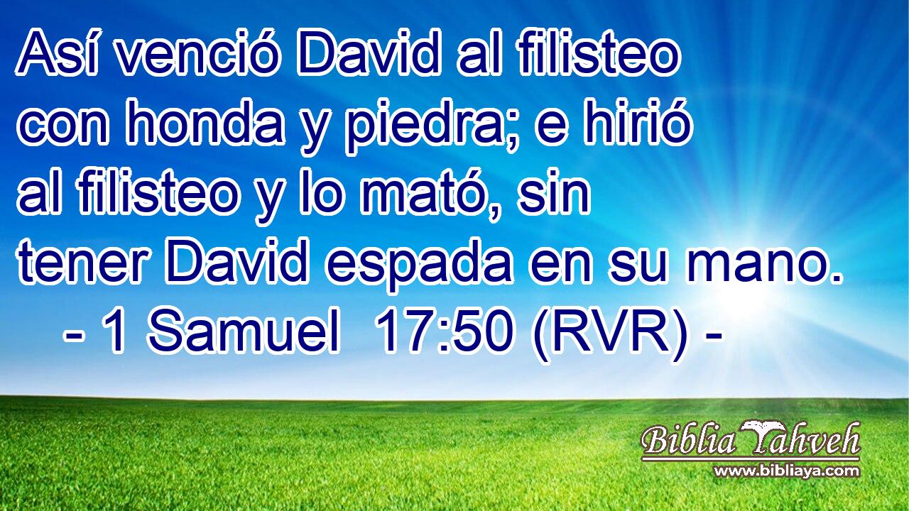 Así venció David al filisteo con honda y piedra; e hirió al filisteo y lo mató, sin tener David espada en su mano.