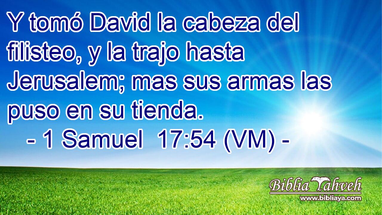  Y tomó David la cabeza del filisteo, y la trajo hasta Jerusalem; mas sus armas las puso en su tienda. 