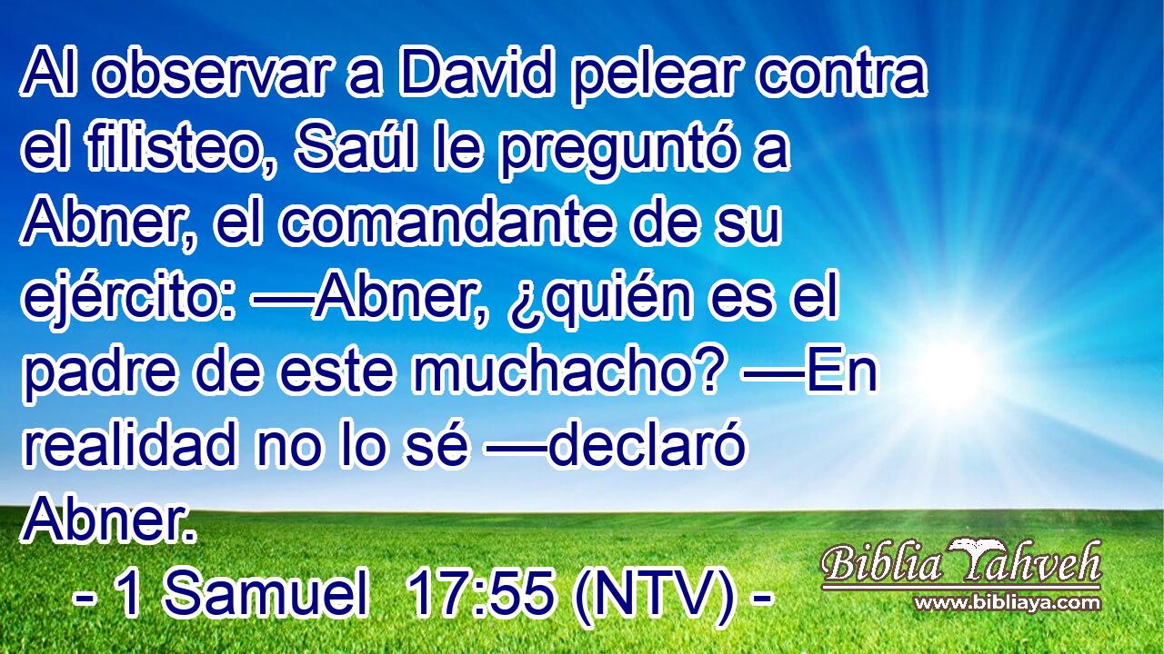 Al observar a David pelear contra el filisteo, Saúl le preguntó a Abner, el comandante de su ejército: —Abner, ¿quién es el padre de este muchacho? —En realidad no lo sé —declaró Abner.