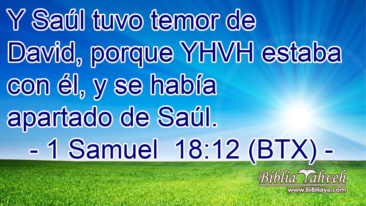 Y Saúl tuvo temor de David, porque YHVH estaba con él, y se había apartado de Saúl.