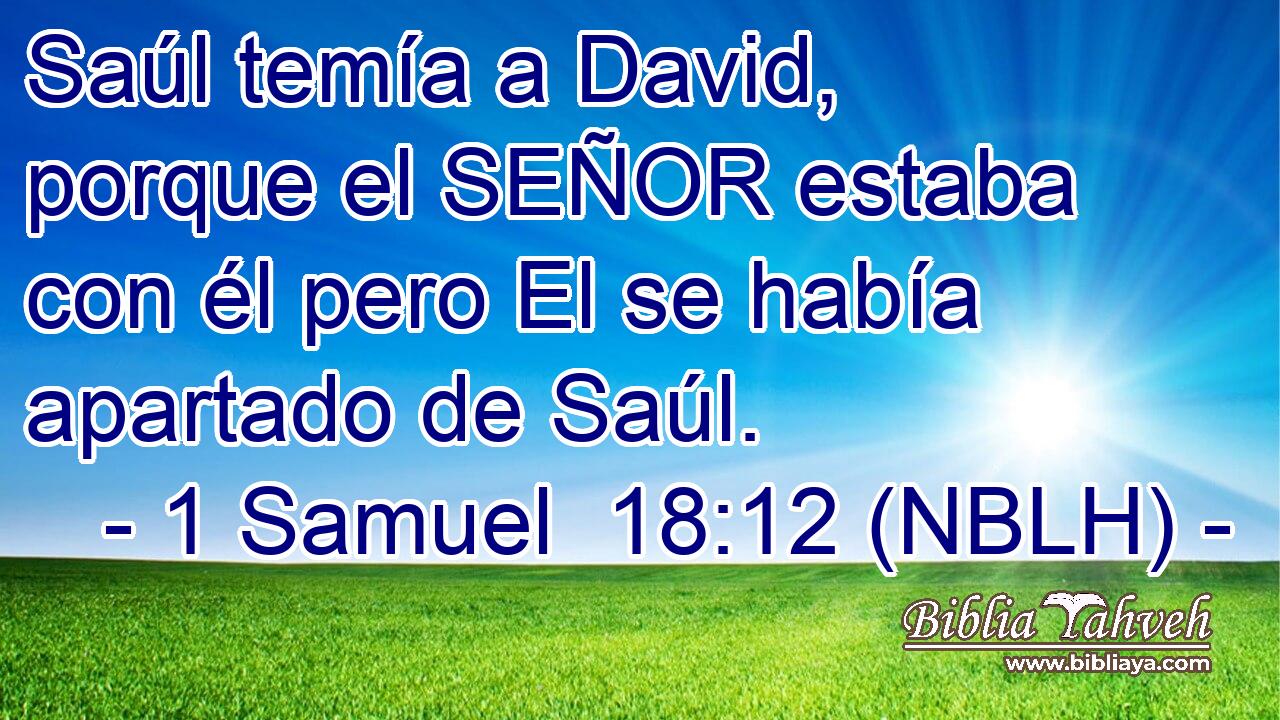  Saúl temía a David, porque el SEÑOR estaba con él pero El se había apartado de Saúl. 