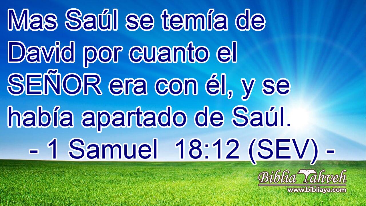 Mas Saúl se temía de David por cuanto el SEÑOR era con él, y se había apartado de Saúl.