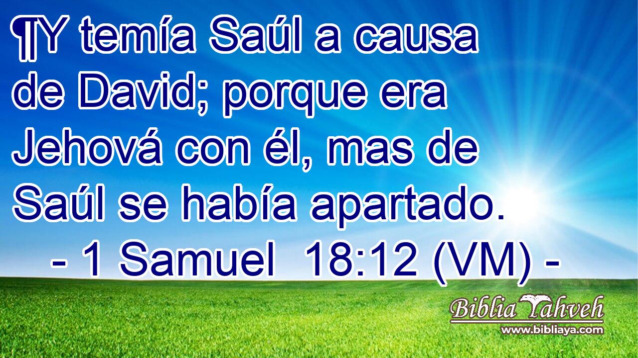  ¶Y temía Saúl a causa de David; porque era Jehová con él, mas de Saúl se había apartado. 