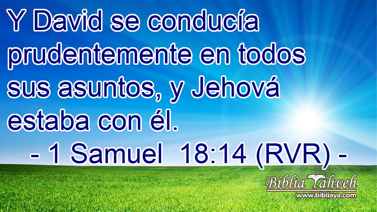 Y David se conducía prudentemente en todos sus asuntos, y Jehová estaba con él.