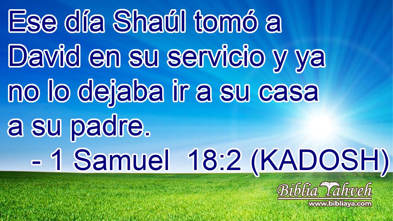  Ese día Shaúl tomó a David en su servicio y ya no lo dejaba ir a su casa a su padre. 