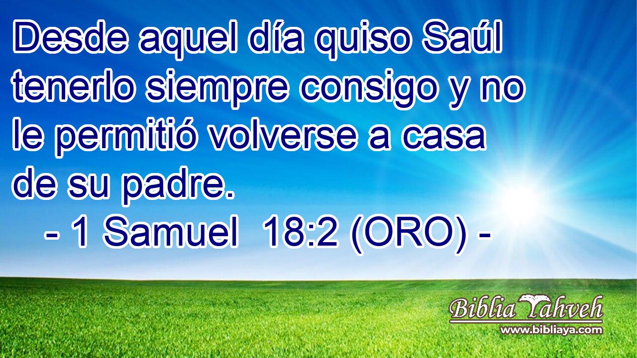  Desde aquel día quiso Saúl tenerlo siempre consigo y no le permitió volverse a casa de su padre. 