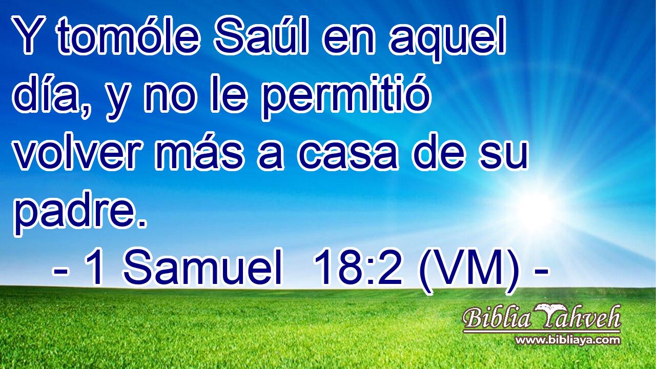  Y tomóle Saúl en aquel día, y no le permitió volver más a casa de su padre. 
