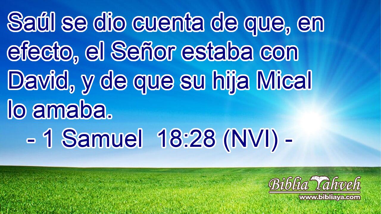  Saúl se dio cuenta de que, en efecto, el Señor estaba con David, y de que su hija Mical lo amaba. 