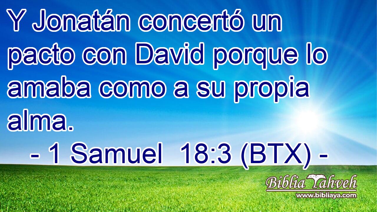 Y Jonatán concertó un pacto con David porque lo amaba como a su propia alma.