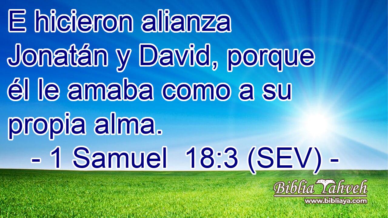 E hicieron alianza Jonatán y David, porque él le amaba como a su propia alma.