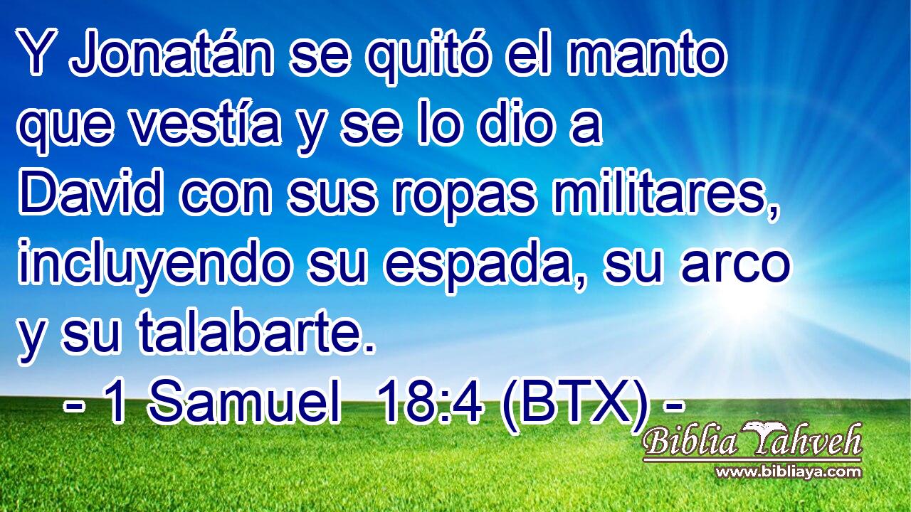 Y Jonatán se quitó el manto que vestía y se lo dio a David con sus ropas militares, incluyendo su espada, su arco y su talabarte.