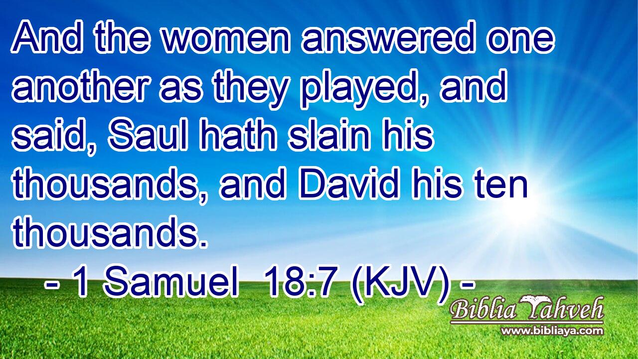 And the women answered one another as they played, and said, Saul hath slain his thousands, and David his ten thousands.