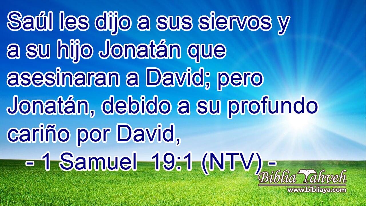 Saúl les dijo a sus siervos y a su hijo Jonatán que asesinaran a David; pero Jonatán, debido a su profundo cariño por David,