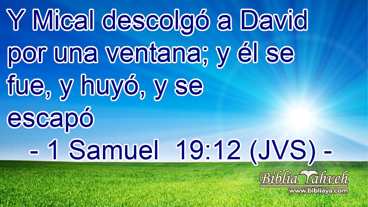 Y Mical descolgó a David por una ventana; y él se fue, y huyó, y se escapó