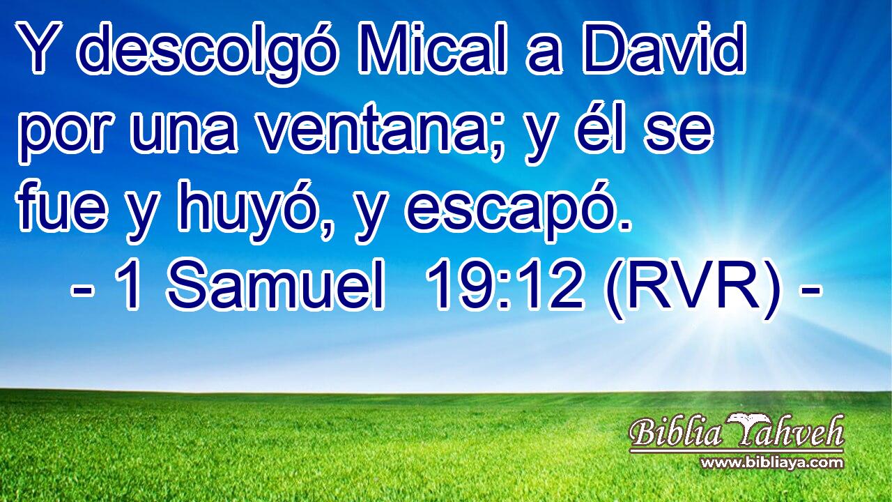 Y descolgó Mical a David por una ventana; y él se fue y huyó, y escapó.