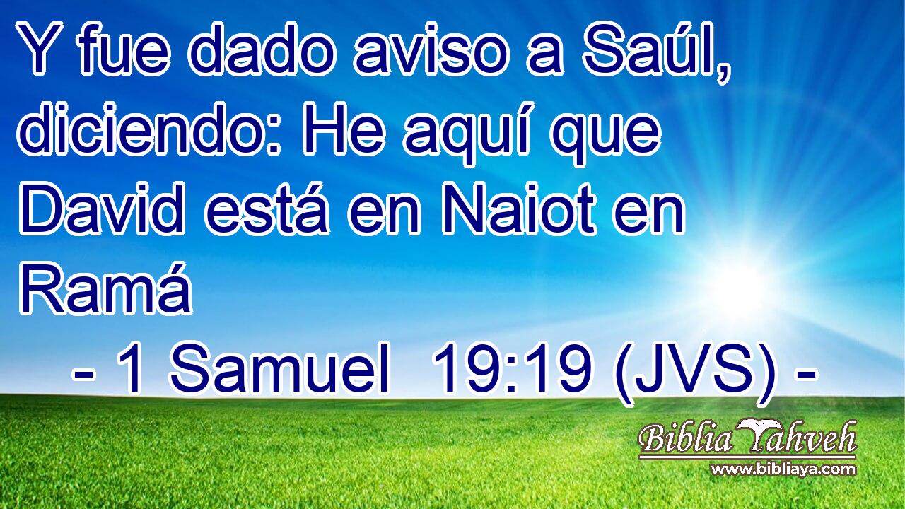 Y fue dado aviso a Saúl, diciendo: He aquí que David está en Naiot en Ramá