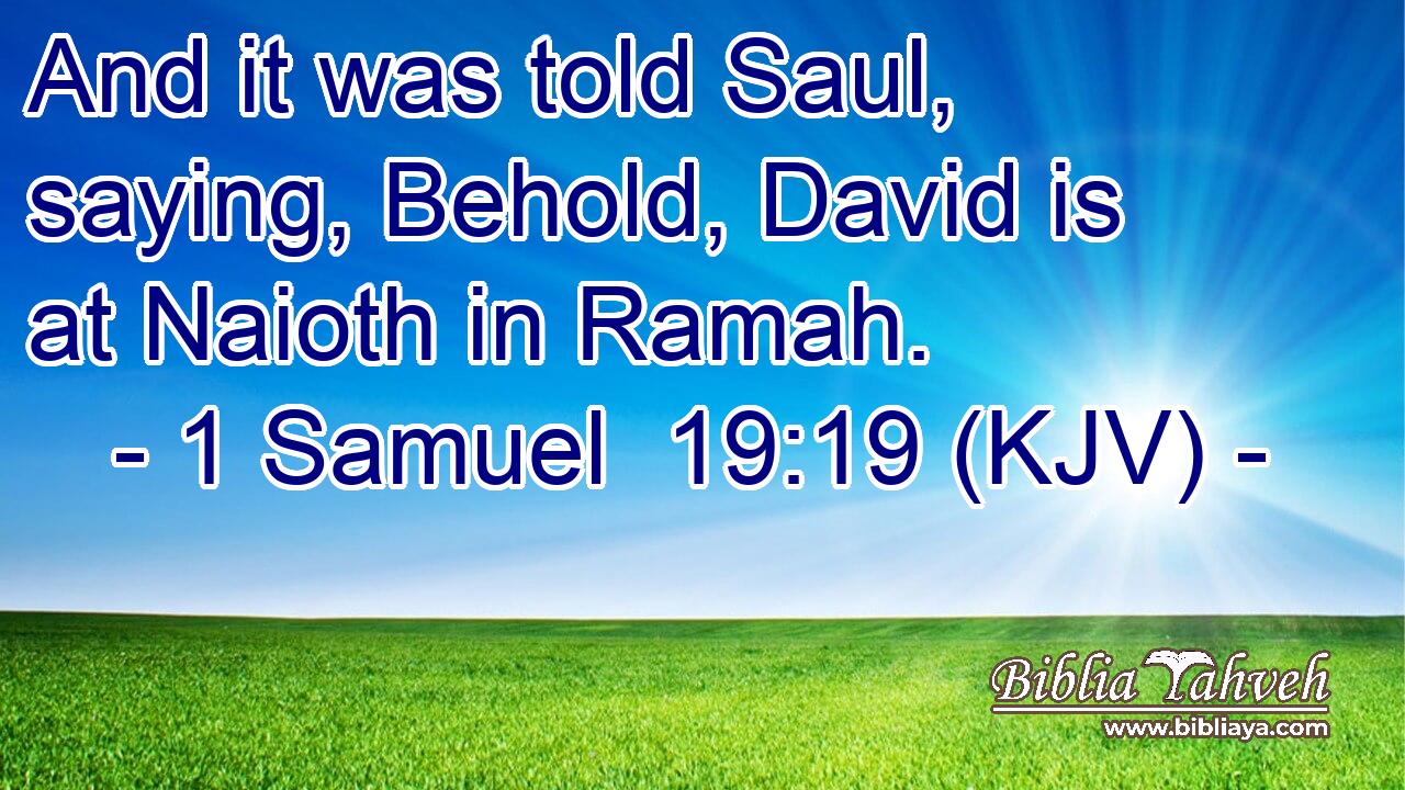 And it was told Saul, saying, Behold, David is at Naioth in Ramah.